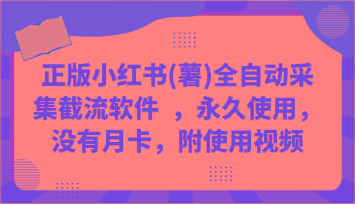 正版小红书(薯)全自动采集截流软件 ，永久使用，没有月卡，附使用视频-星禾网创星球