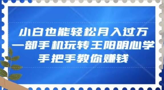 小白也能轻松月入过万，一部手机玩转王阳明心学，手把手教你赚钱【揭秘】-星禾网创星球