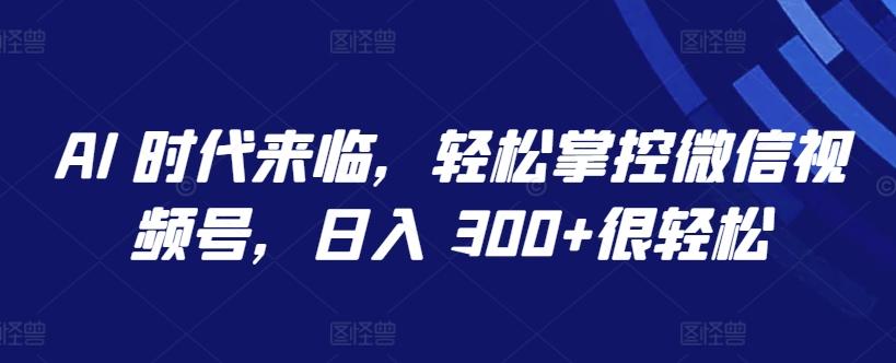 AI 时代来临，轻松掌控微信视频号，日入 300+很轻松【揭秘】-星禾网创星球