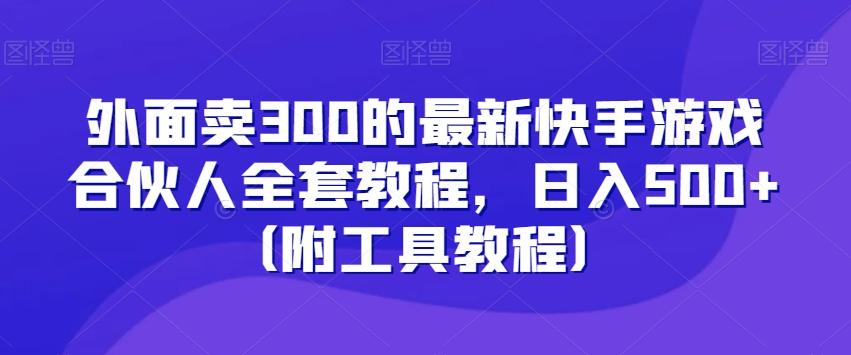 外面卖300的最新快手游戏合伙人全套教程，日入500+（附工具教程）-星禾网创星球