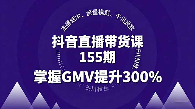 抖音直播带货课155期，主播话术、流量模型、千川投放，掌握GMV提升300%-星禾网创星球
