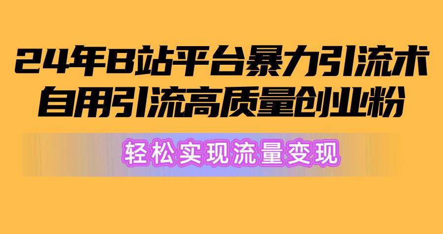 2024年B站平台暴力引流术，自用引流高质量创业粉，轻松实现流量变现！-星禾网创星球