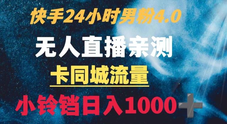 快手24小时无人直播男粉4.0玩法+卡同城流量小铃铛日入1000+-星禾网创星球