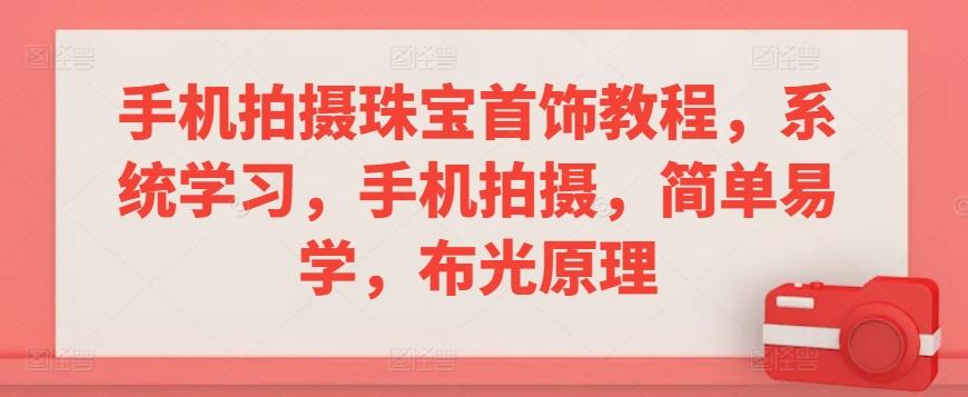 手机拍摄珠宝首饰教程，系统学习，手机拍摄，简单易学，布光原理-星禾网创星球