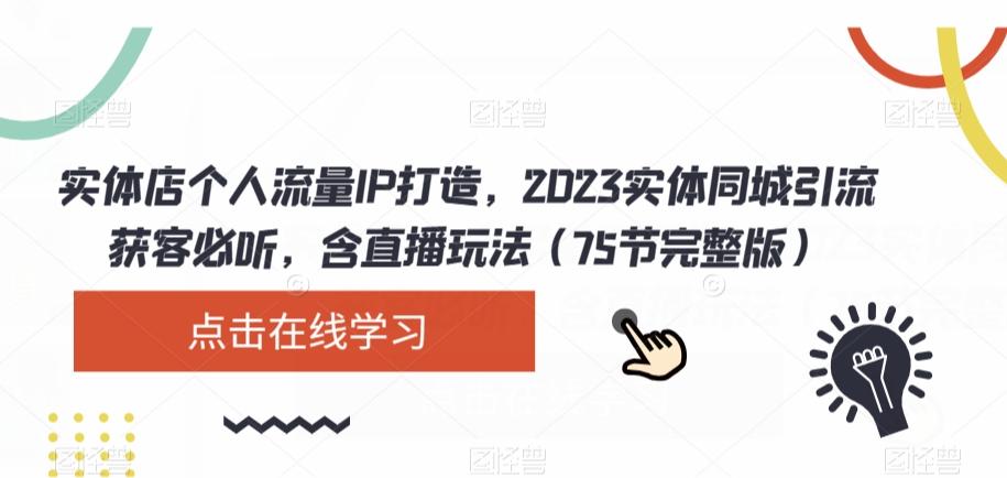 实体店个人流量IP打造，2023实体同城引流获客必听，含直播玩法（75节完整版）-星禾网创星球