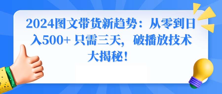 2024图文带货新趋势：从零到日入500+ 只需三天，破播放技术大揭秘！-星禾网创星球