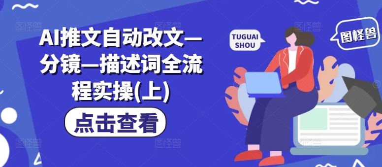 AI推文自动改文—分镜—描述词全流程实操(上)-星禾网创星球