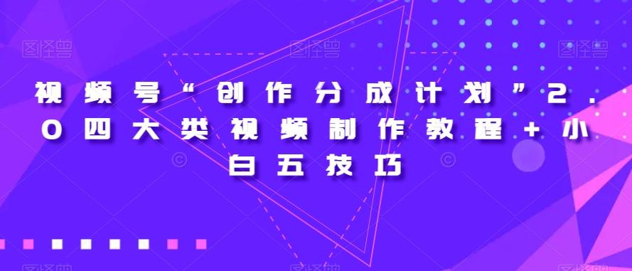 视频号“创作分成计划”2.0四大类视频制作教程+小白五技巧【揭秘】-星禾网创星球