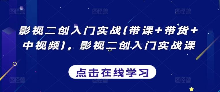 影视二创入门实战(带课+带货+中视频)，影视二创入门实战课-星禾网创星球