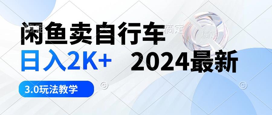 闲鱼卖自行车 日入2K+ 2024最新 3.0玩法教学-星禾网创星球