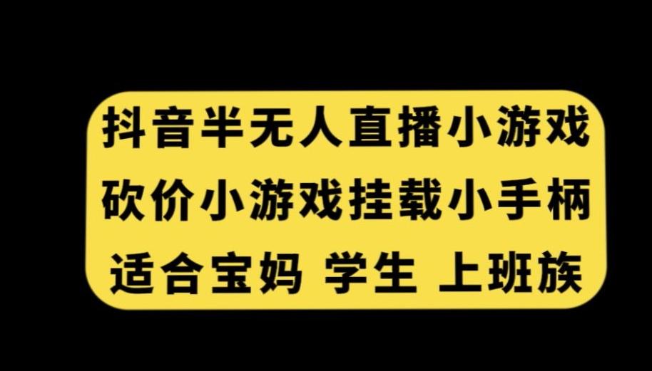 抖音半无人直播砍价小游戏，挂载游戏小手柄，适合宝妈学生上班族【揭秘】-星禾网创星球