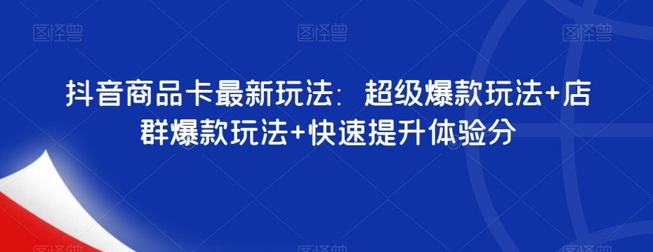 抖音商品卡最新玩法：超级爆款玩法+店群爆款玩法+快速提升体验分-星禾网创星球
