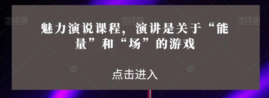 魅力演说课程，演讲是关于“能量”和“场”的游戏-星禾网创星球
