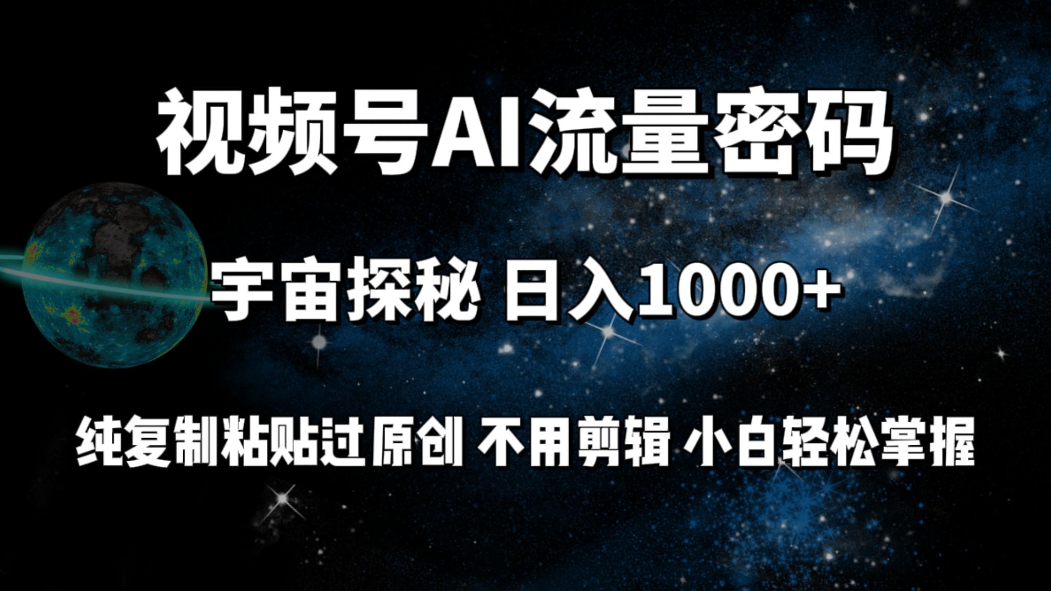 (9797期)视频号流量密码宇宙探秘，日入1000+纯复制粘贴过原创，不用剪辑 小白轻松-星禾网创星球