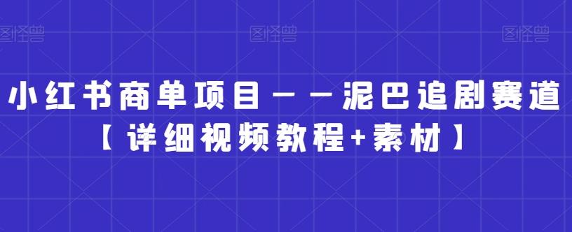 小红书商单项目——泥巴追剧赛道【详细视频教程+素材】【揭秘】-星禾网创星球