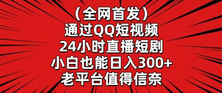 全网首发，通过QQ短视频24小时直播短剧，小白也能日入300+【揭秘】-星禾网创星球