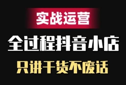 抖音小店精细化实战运营，只讲干货不废话-星禾网创星球