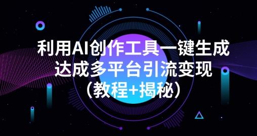 利用AI创作工具一键生成多平台引流变现（教程+揭秘）-星禾网创星球