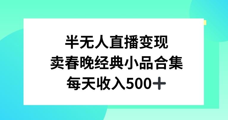 半无人直播变现，卖经典春晚小品合集，每天日入500+【揭秘】-星禾网创星球