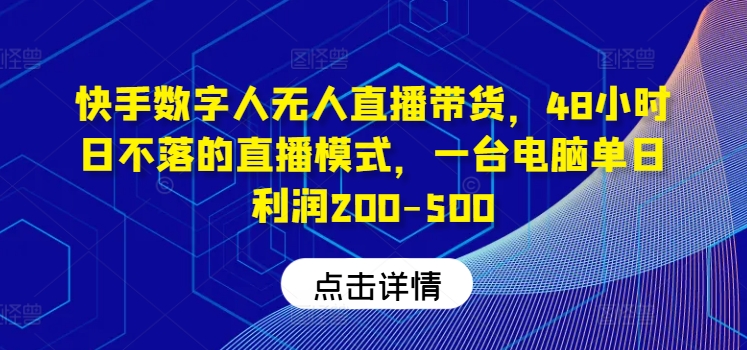 快手数字人无人直播带货，48小时日不落的直播模式，一台电脑单日利润200-500(0827更新)-星禾网创星球