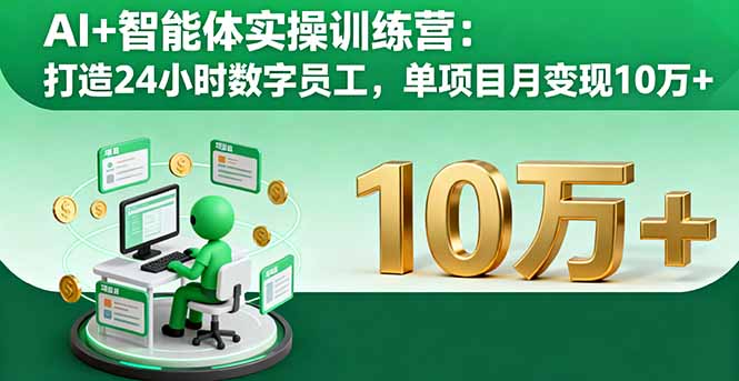 AI+智能体实操训练营：打造24小时数字员工，单项目月变现10万+-星禾网创星球