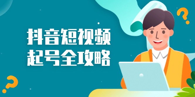 抖音短视频起号全攻略：从算法原理到运营技巧，掌握起号流程与底层逻辑-星禾网创星球