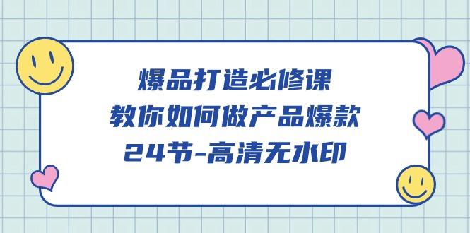 (9739期)爆品 打造必修课，教你如何-做产品爆款(24节-高清无水印)-星禾网创星球