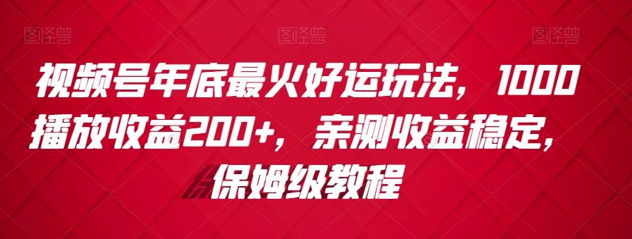 视频号年底最火好运玩法，1000播放收益200+，亲测收益稳定，保姆级教程-星禾网创星球