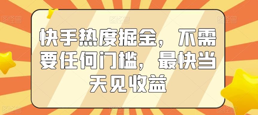 快手热度掘金，不需要任何门槛，最快当天见收益【揭秘】-星禾网创星球