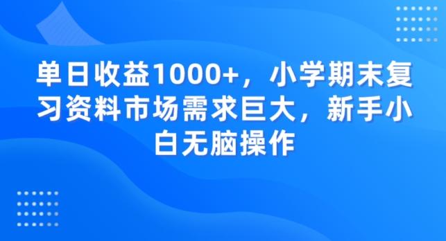 单日收益1000+，小学期末复习资料市场需求巨大，新手小白无脑操作-星禾网创星球