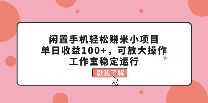 闲置手机轻松赚米小项目，单日收益100+，可放大操作，工作室稳定运行-星禾网创星球