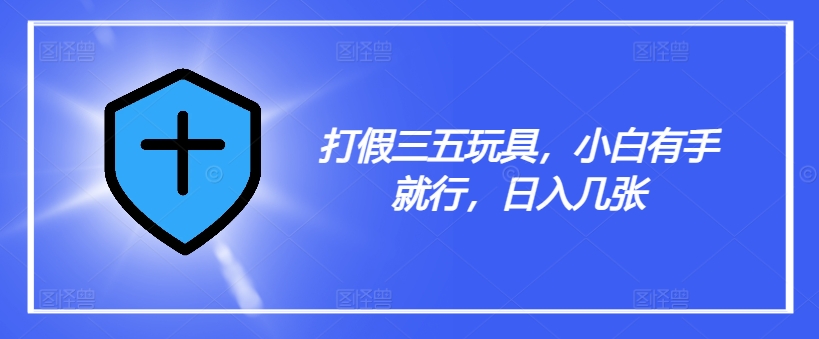 打假三五玩具，小白有手就行，日入几张【仅揭秘】-星禾网创星球