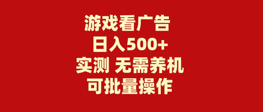 (9904期)游戏看广告 无需养机 操作简单 没有成本 日入500+-星禾网创星球