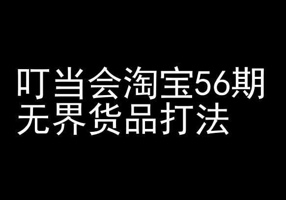 叮当会淘宝56期：无界货品打法-淘宝开店教程-星禾网创星球