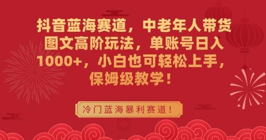 抖音蓝海赛道，中老年人带货图文高阶玩法，单账号日入1000+，小白也可轻松上手，保姆级教学【揭秘】-星禾网创星球