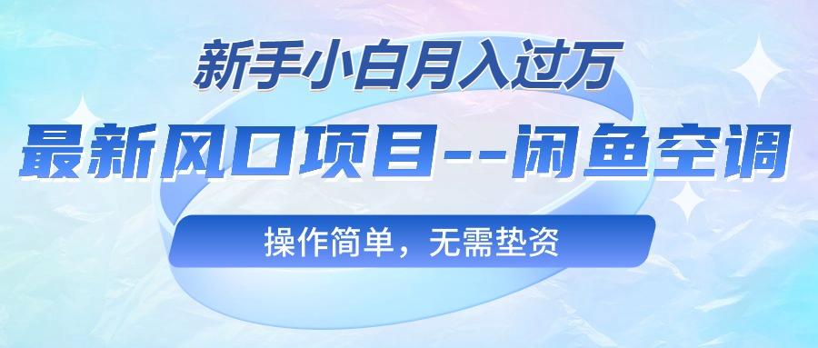 最新风口项目---闲鱼空调，新手小白月入过万，操作简单，无需垫资-星禾网创星球