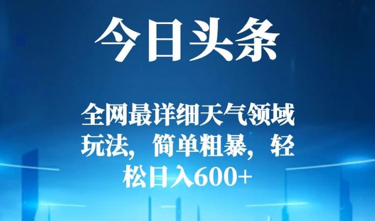今日头条全网最详细天气领域玩法，简单粗暴，轻松日入600+-星禾网创星球