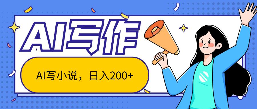 AI智能一键写小说，日入200+，不限制人群新手小白均可操作-星禾网创星球