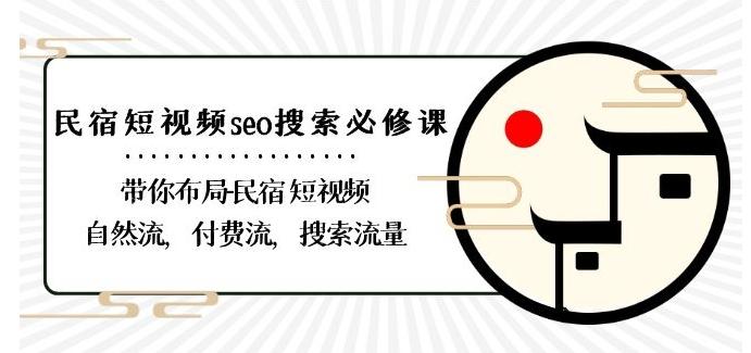 民宿-短视频seo搜索必修课：带你布局-民宿短视频自然流，付费流，搜索流量-星禾网创星球