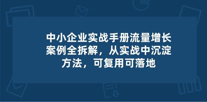 中小 企业 实操手册-流量增长案例拆解，从实操中沉淀方法，可复用可落地-星禾网创星球