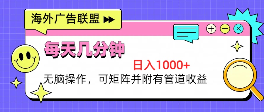 海外广告联盟，每天几分钟日入1000+无脑操作，可矩阵并附有管道收益-星禾网创星球