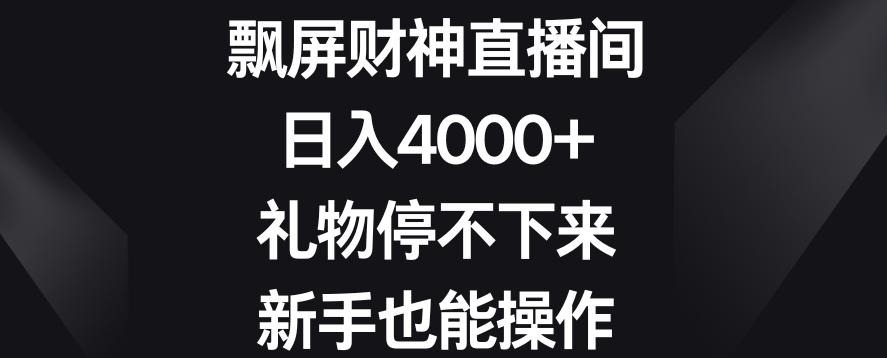 飘屏财神直播间，日入4000+，礼物停不下来，新手也能操作【揭秘】-星禾网创星球