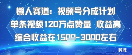 懒人赛道：视频号分成计划单条视频120W点赞量 收益高综合收益在1.5K左右-星禾网创星球