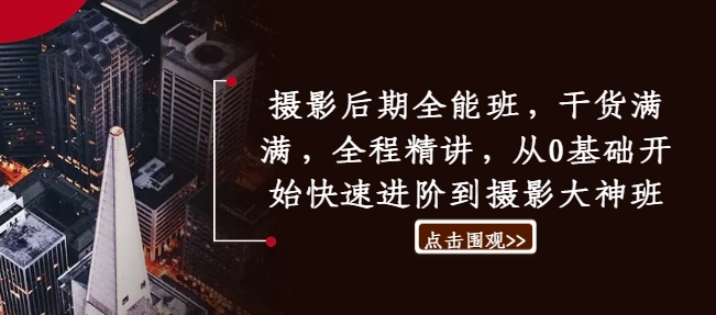摄影后期全能班，干货满满，全程精讲，从0基础开始快速进阶到摄影大神班-星禾网创星球