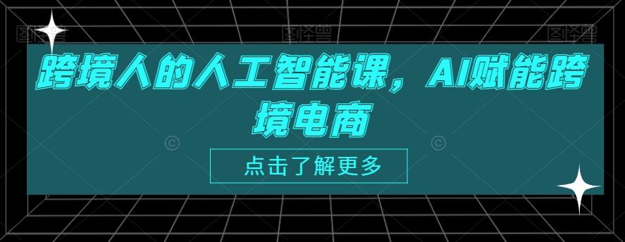 跨境人的人工智能课，AI赋能跨境电商-星禾网创星球