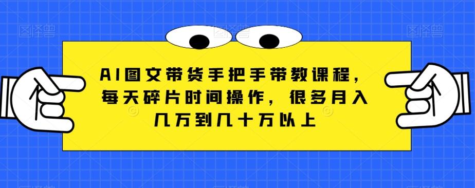 AI图文带货手把手带教课程，每天碎片时间操作，很多月入几万到几十万以上-星禾网创星球