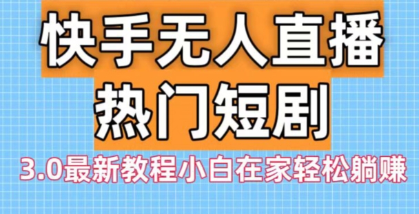 快手无人直播热门短剧3.0最新教程小白在家轻松躺赚-星禾网创星球