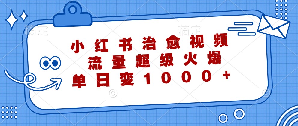 小红书治愈视频，流量超级火爆，单日变现1000+-星禾网创星球