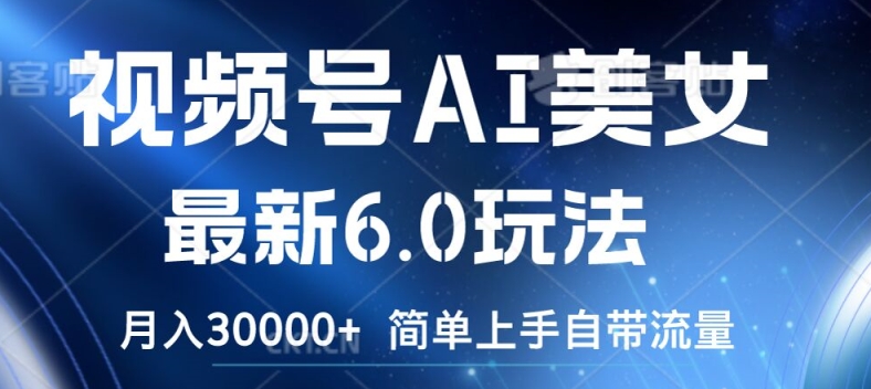 视频号AI美女最新6.0玩法，简单上手自带流量，月入3w【揭秘】-星禾网创星球