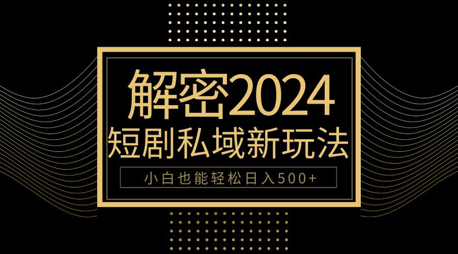 (9951期)10分钟教会你2024玩转短剧私域变现，小白也能轻松日入500+-星禾网创星球